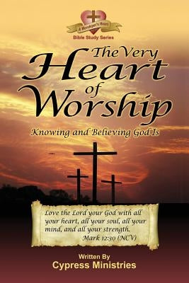 The Very Heart of Worship: Knowing and Believing God Is by Ministries, Cypress