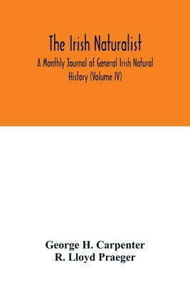 The Irish naturalist; A Monthly Journal of General Irish Natural History (Volume IV) by H. Carpenter, George