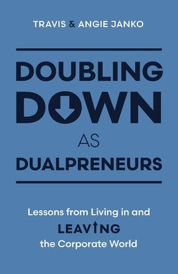 Doubling Down as Dualpreneurs: Lessons from Living in and Leaving the Corporate World by Janko, Travis