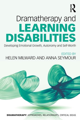 Dramatherapy and Learning Disabilities: Developing Emotional Growth, Autonomy and Self-Worth by Milward, Helen
