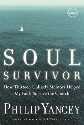 Soul Survivor: How Thirteen Unlikely Mentors Helped My Faith Survive the Church by Yancey, Philip