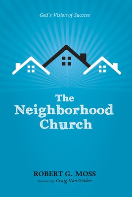 The Neighborhood Church: God's Vision of Success by Moss, Robert G.