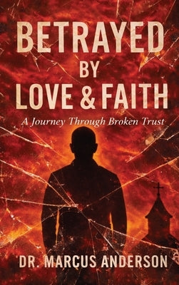 Betrayed by Love & Faith: A Journey Through Broken Trust by Anderson, Marcus
