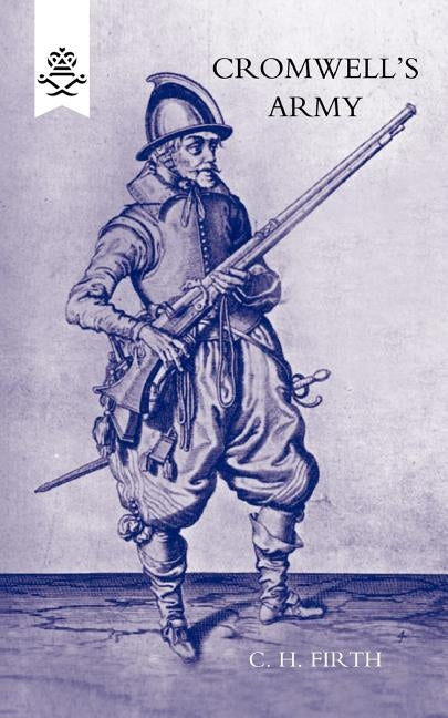 Cromwellos Army - The English Soldier 1642-1660 by C. H. Firth, H. Firth