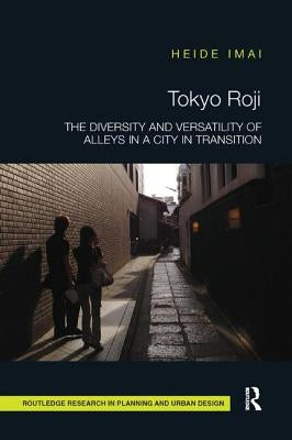 Tokyo Roji: The Diversity and Versatility of Alleys in a City in Transition by Imai, Heide