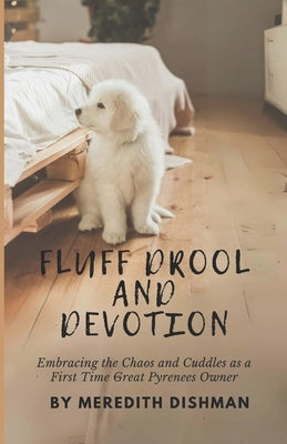 Fluff Drool and Devotion: Embracing the Chaos and Cuddles as a First Time Great Pyrenees Owner by Dishman, Meredith