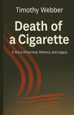 Death of a Cigarette: A Story of Survival, Memory, and Legacy by Webber, Timothy