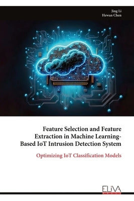 Feature Selection and Feature Extraction in Machine Learning-Based IoT Intrusion Detection System by Li, Jing