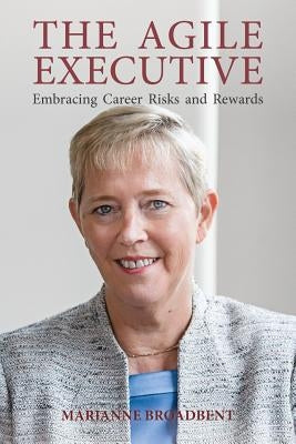 The Agile Executive: Embracing Career Risks and Rewards by Broadbent, Marianne