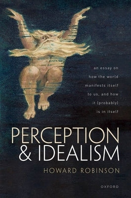 Perception and Idealism: An Essay on How the World Manifests Itself to Us, and How It (Probably) Is in Itself by Robinson, Howard