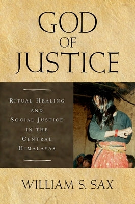 God of Justice: Ritual Healing and Social Justice in the Central Himalayas by Sax, William S.
