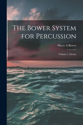 The Bower System for Percussion: Volume 1, Drums by Bower, Harry A.