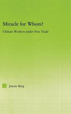 Miracle for Whom?: Chilean Workers Under Free Trade by Berg, Janine