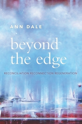 Beyond the Edge: Reconciliation, Reconnection, Regeneration by Dale, Ann