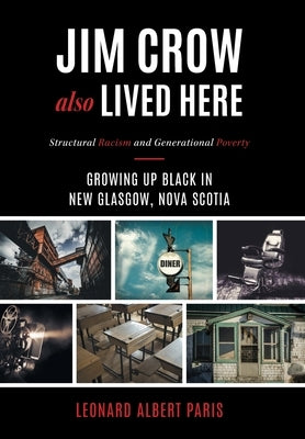 Jim Crow Also Lived Here: Structural Racism And Generational Poverty - Growing Up Black in New Glasgow, Nova Scotia by Paris, Leonard Albert