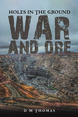 Holes in the Ground: War and Ore by Thomas, D. M.