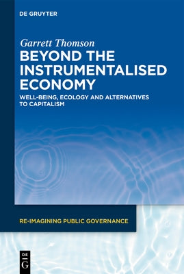 Beyond the Instrumentalised Economy: Well-Being, Ecology and Alternative Economies by Thomson, Garrett
