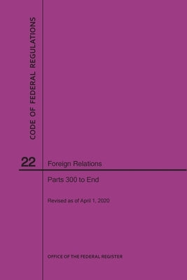 Code of Federal Regulations Title 22, Foreign Relations, Parts 300-End, 2020 by Nara