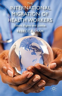 The International Migration of Health Workers: Ethics, Rights and Justice by Shah, R.
