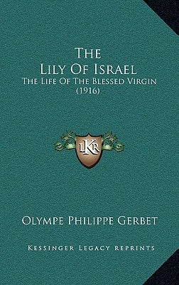 The Lily Of Israel: The Life Of The Blessed Virgin (1916) by Gerbet, Olympe Philippe