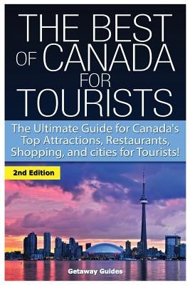 The Best of Canada for Tourists: The Ultimate Guide for Canada's Top Attractions, Restaurants, Shopping, and cities for Tourists! by Guides, Getaway