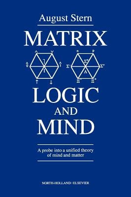 Matrix Logic and Mind: A Probe Into a Unified Theory of Mind and Matter by Stern, A.