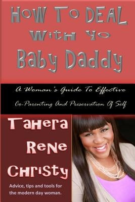 How To Deal With Yo Baby Daddy: A Woman's Guide To Effective Co-Parenting And Preservation Of Self by Christy, Tahera Rene