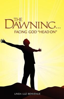 The Dawning: Facing God Head on by Benvenue, Linda Luz