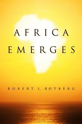 Africa Emerges: Consummate Challenges, Abundant Opportunities by Rotberg, Robert