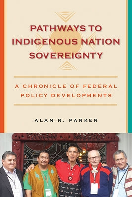 Pathways to Indigenous Nation Sovereignty: A Chronicle of Federal Policy Developments by Parker, Alan R.