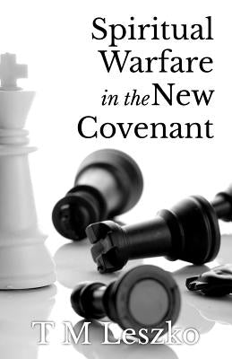 Spiritual Warfare in the New Covenant by Leszko, T. M.