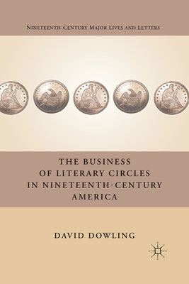 The Business of Literary Circles in Nineteenth-Century America by Dowling, D.