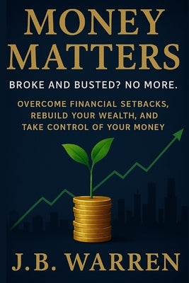 Money Matters: Broke and Busted? No More: Overcome Financial Setbacks, Rebuild Your Wealth, and Take Control of Your Money by Martin, N. W.