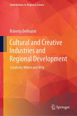 Cultural and Creative Industries and Regional Development: Creativity Where and Why by Dellisanti, Roberto