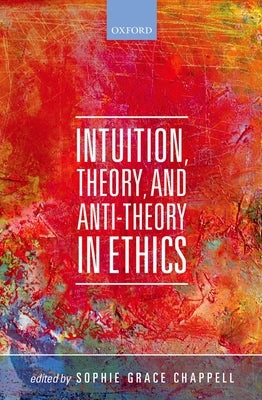 Intuition, Theory, and Anti-Theory in Ethics by Chappell, Sophie Grace