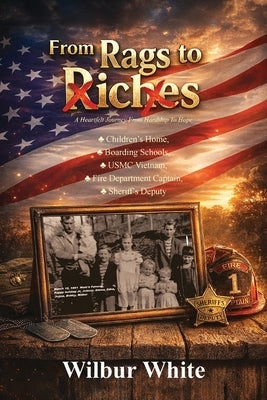 From Rags To Riches: A Heartfelt Journey From Hardship To Hope by White, Wilbur