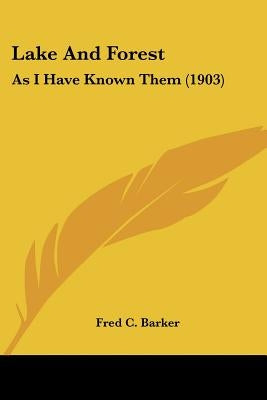 Lake And Forest: As I Have Known Them (1903) by Barker, Fred C.