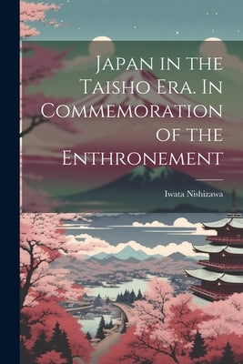 Japan in the Taisho Era. In Commemoration of the Enthronement by Nishizawa, Iwata
