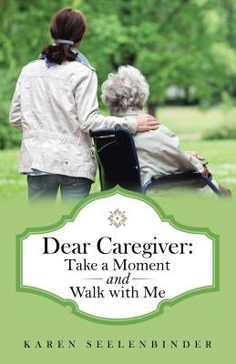 Dear Caregiver: Take a Moment and Walk with Me by Seelenbinder, Karen