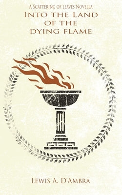 Into the Land of the Dying Flame: A Scattering of Leaves Prequel Novella by D'Ambra, Lewis A.