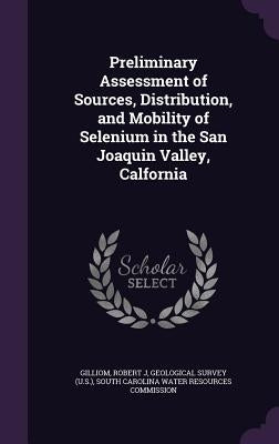 Preliminary Assessment of Sources, Distribution, and Mobility of Selenium in the San Joaquin Valley, Calfornia by Gilliom, Robert J.
