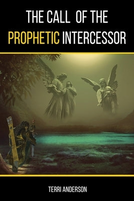 The Call Of The Prophetic Intercessor by Anderson, Terri O.