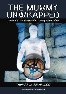 Mummy Unwrapped: Scenes Left on Universal's Cutting Room Floor by Feramisco, Thomas M.