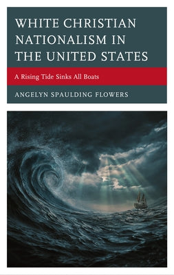 White Christian Nationalism in the United States: A Rising Tide Sinks All Boats by Spaulding Flowers, Angelyn