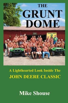 The Grunt Dome: A Lighthearted Look Inside the John Deere Classic by Shouse, Mike