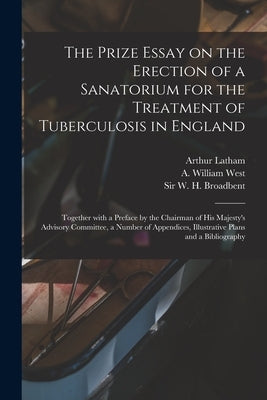 The Prize Essay on the Erection of a Sanatorium for the Treatment of Tuberculosis in England: Together With a Preface by the Chairman of His Majesty's by Latham, Arthur 1867-1923