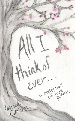 All I Think of Ever: A Collection of Love Poems by Wilkinson, Hannah
