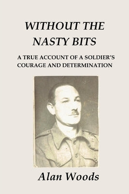 Without the Nasty Bits: A Soldier's Story by Woods, Alan