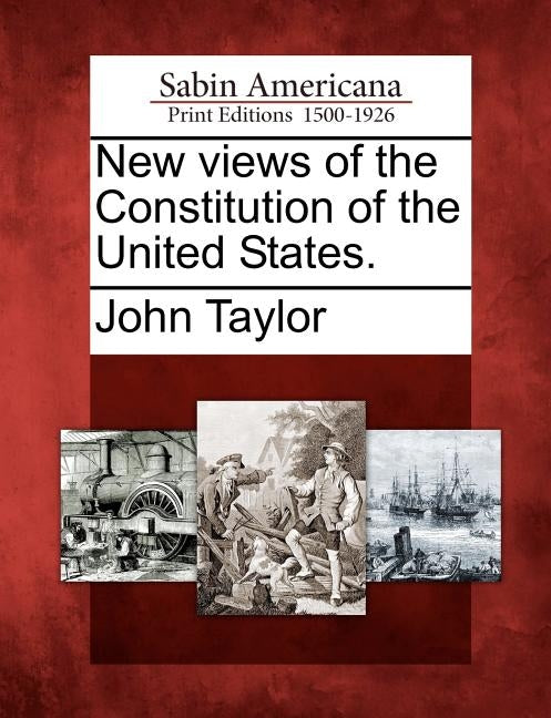 New Views of the Constitution of the United States. by Taylor, John