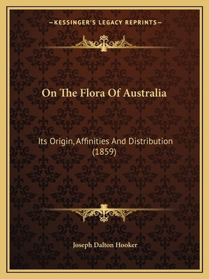On The Flora Of Australia: Its Origin, Affinities And Distribution (1859) by Hooker, Joseph Dalton
